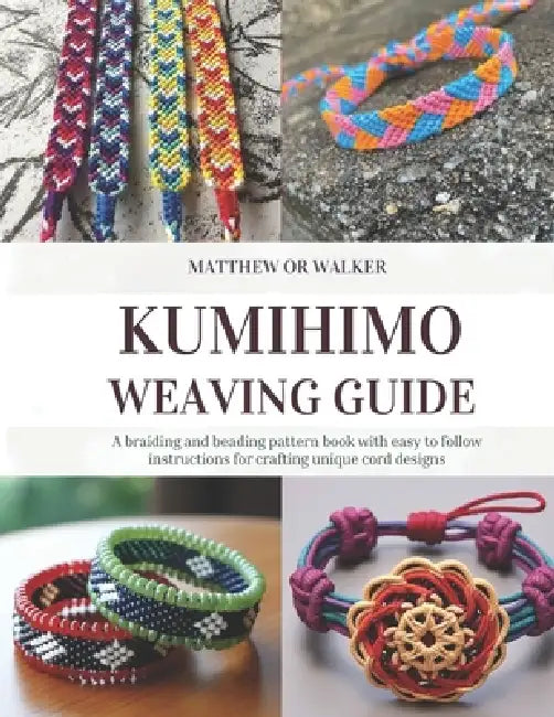 Kumihimo Weaving Guide: A braiding and beading pattern book with easy to follow instructions for crafting unique cord designs by Matthew Or Walker