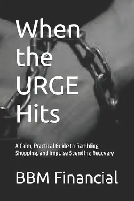 When the URGE Hits: A Calm, Practical Guide to Gambling, Shopping, and Impulse Spending Recovery by Bbm Financial