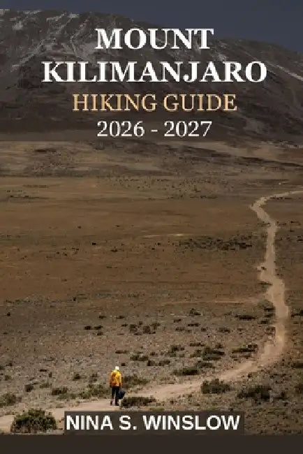 Mount Kilimanjaro Hiking Guide 2026 - 2027: Everything You Need to Plan, Prepare, and Successfully Summit Africa's Highest Peak by Nina S. Winslow