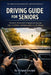 Driving Guide for Seniors: Practical Strategies for Staying Safe, Confident, and Independent Behind the Wheel by Roland Sinclair