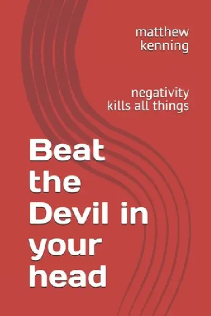Beat the Devil in your head: negativity kills all things by Matthew Paul Kenning