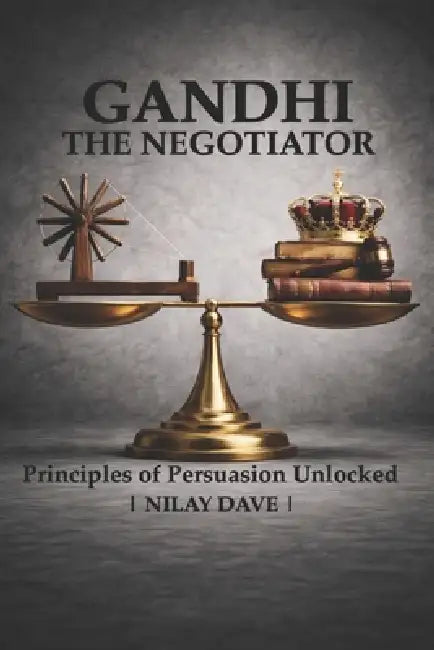 Gandhi the Negotiator: Principles of persuasion unlocked by Nilay Dave