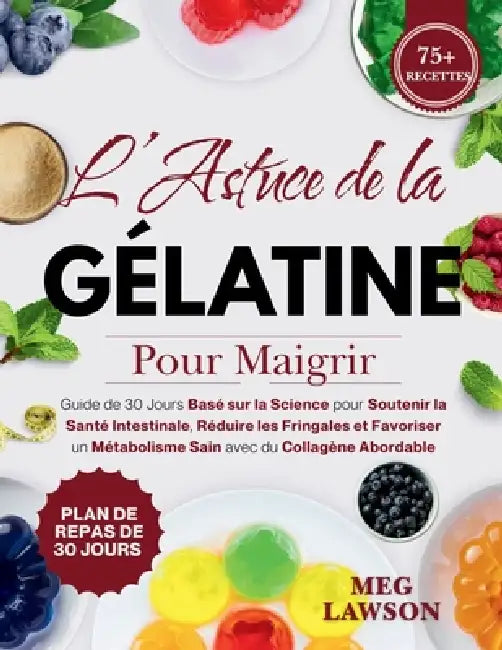 L'Astuce de la Gélatine pour Maigrir: Guide de 30 Jours Basé sur la Science pour Soutenir la Santé Intestinale, Réduire les Fringales et Favoriser un by Meg Lawson