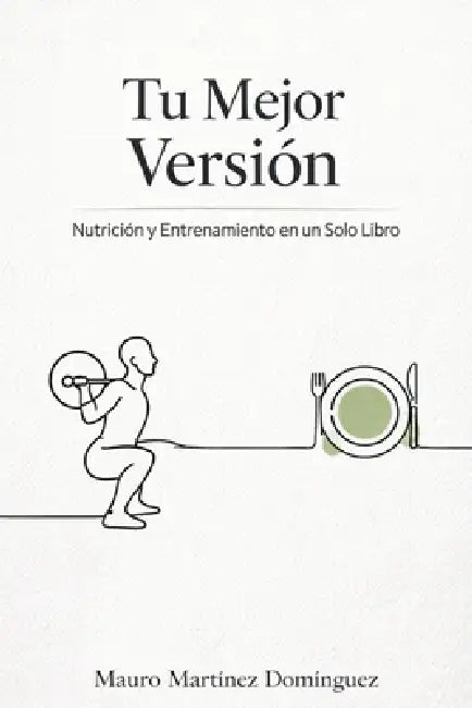 Tu Mejor Versión: Nutrición y Entrenamiento en un Solo Libro by Mauro Martínez Domínguez
