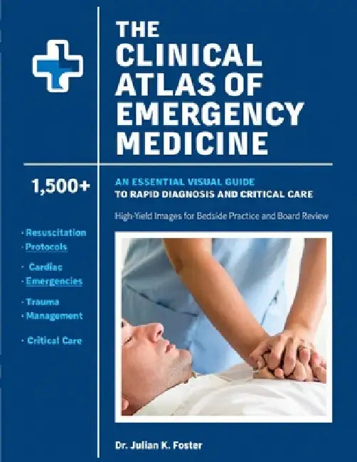 The Clinical Atlas Of Emergency Medicine: An Essential Visual Guide to Rapid Diagnosis and Critical Care: 1,500+ High-Yield Images for Bedside Practic by Julian K. Foster