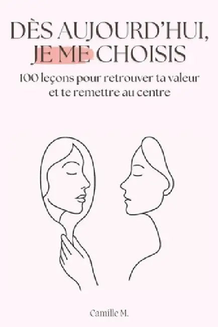 Dès aujourd'hui, je me choisis: 100 leçons pour retrouver ta valeur et te remettre au centre by Camille M