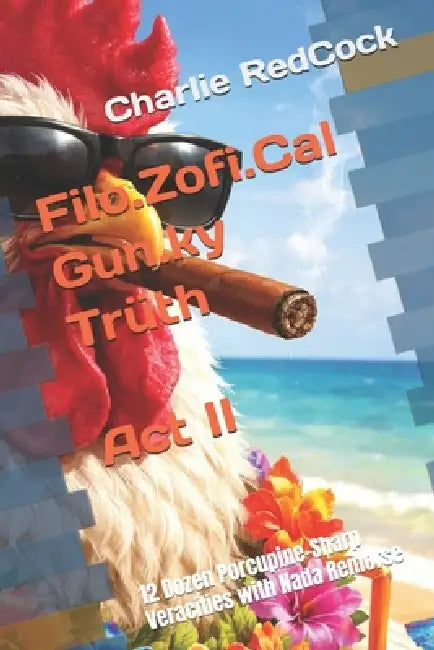 Filo.Zofi.Cal Gun.ky Trüth - Act II: 12 Dozen Porcupine-Sharp Veracities with Nada Remorse by Charlie Redcock