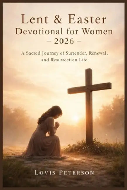 Lent & Easter Devotional for Women 2026: A Sacred Journey of Surrender, Renewal, and Resurrection Life by Lovis Peterson