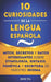 10 Curiosidades de la Lengua Española: Mitos, secretos y datos interesantes sobre etimología, sintaxis, fonética y escritura de nuestro idioma by Docta Correcciones