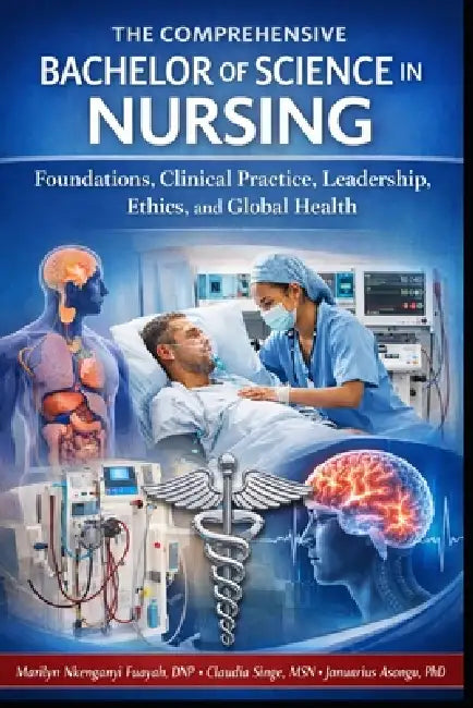 The Comprehensive Bachelor of Science in Nursing: Foundations, Clinical Practice, Leadership, Ethics, and Global Health by Claudia Singe, Januarius Asongu, Marily Nkenganyi Fuayah