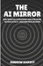 The AI Mirror: How Artificial Intelligence Amplifies Belief, Distorts Reality, and Reinforces Delusion by Andrew Harvey