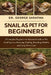 Snail as Pet for Beginners: A Complete Beginner-to-Advanced Guide to Pet Snail Species, Housing, Feeding, Breeding, Health, and Long-Term Care by George Sarafina