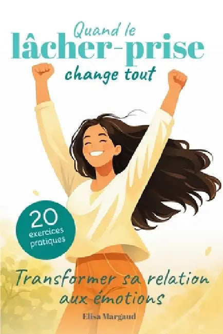 Quand le lâcher-prise change tout - Transformer sa relation aux émotions: Apaiser l'angoisse et l'anxiété pour retrouver la paix intérieure by Elisa Margaud