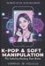 K-Pop & Soft Manipulation: The industry hacking your brain by Harmonie de Mieville