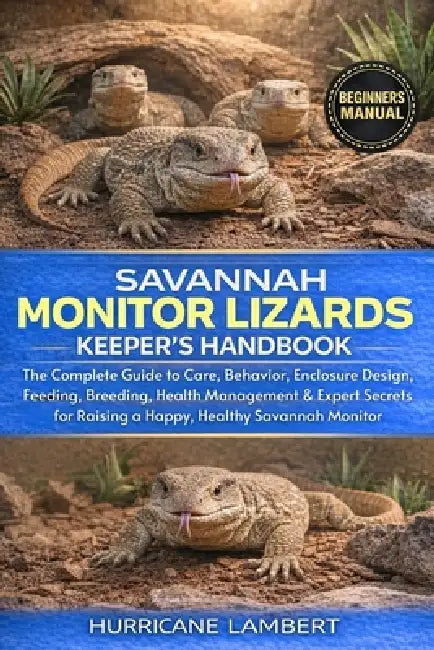Savannah Monitor Lizards Keeper's Handbook: The Complete Guide to Care, Behavior, Enclosure Design, Feeding, Breeding, Health Management & Expert Secr by Hurricane Lambert