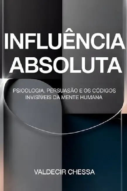 Influência Absoluta: Como Conquistar Pessoas e Vender Sem Esforço Aprenda a usar o subconsciente a seu favor e alcance a felicidade e a prosperidade q by Valdecir Chessa