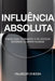 Influência Absoluta: Como Conquistar Pessoas e Vender Sem Esforço Aprenda a usar o subconsciente a seu favor e alcance a felicidade e a prosperidade q by Valdecir Chessa