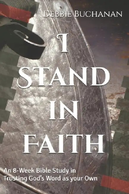 I Stand in Faith: An 8-Week Bible Study in Trusting God's Word as your Own by Debbie Buchanan