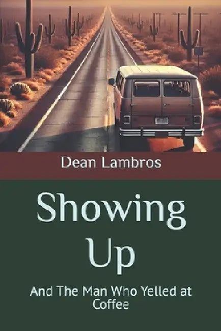 Showing Up: And The Man Who Yelled at Coffee by Dean Lambros