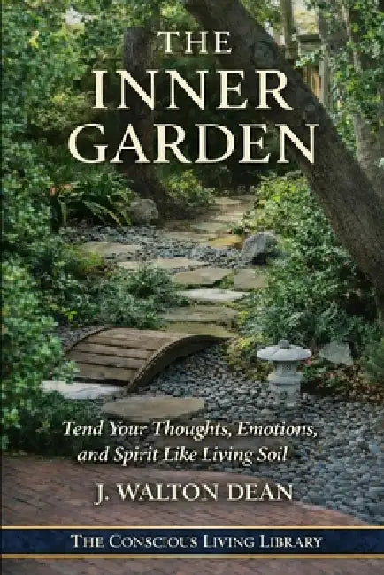The Inner Garden: Tend Your Thoughts, Emotions, and Spirit Like Living Soil by J. Walton Dean