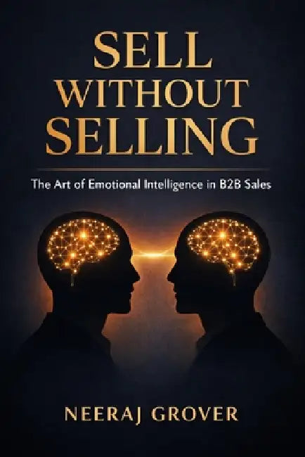 Sell Without Selling: The Art of Emotional Intelligence in B2B Sales by Neeraj Grover