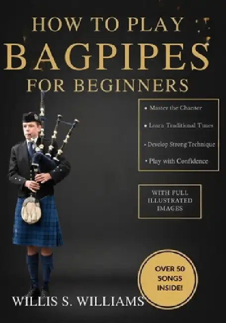 How To Play Bagpipes For Beginners: Learn Essential Fingerings, Breath Control, And Classic Tunes Quickly With Step-By-Step Exercises by Willis S. Williams