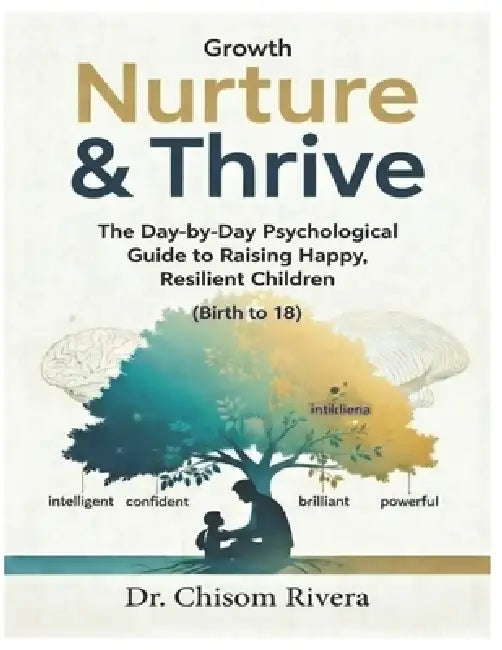 Nurture & Thrive: The Day-by-Day Psychological Guide to Raising Happy, Resilient Children (Birth to 18) by Chisom Rivera