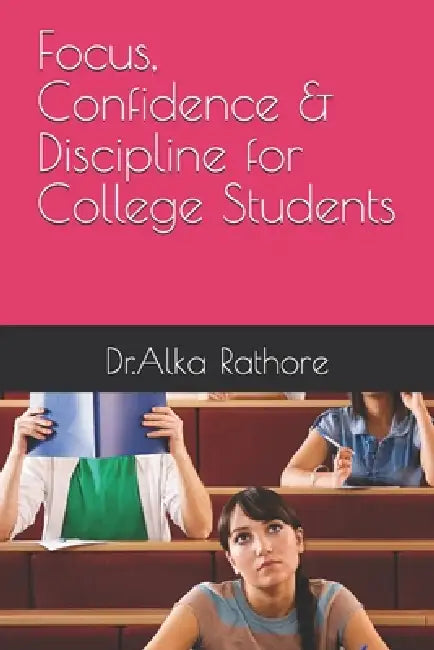 Focus, Confidence & Discipline for College Students by Alka Rathore