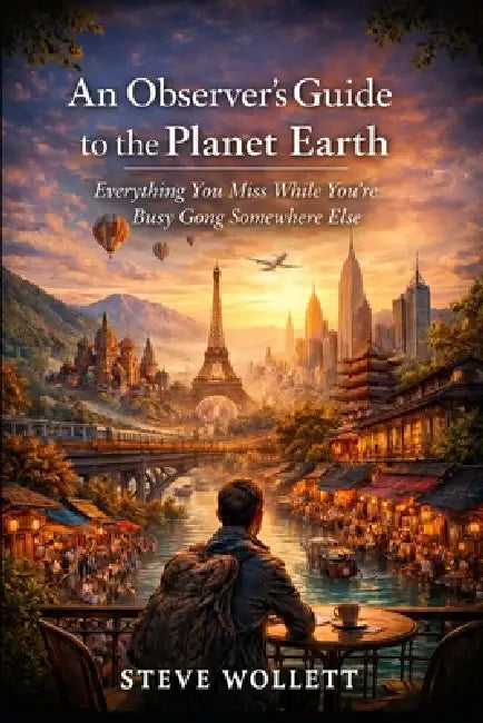 An Observer's Guide to the Planet Earth: Everything You Miss While You're Busy Going Somewhere Else by Steve Wollett