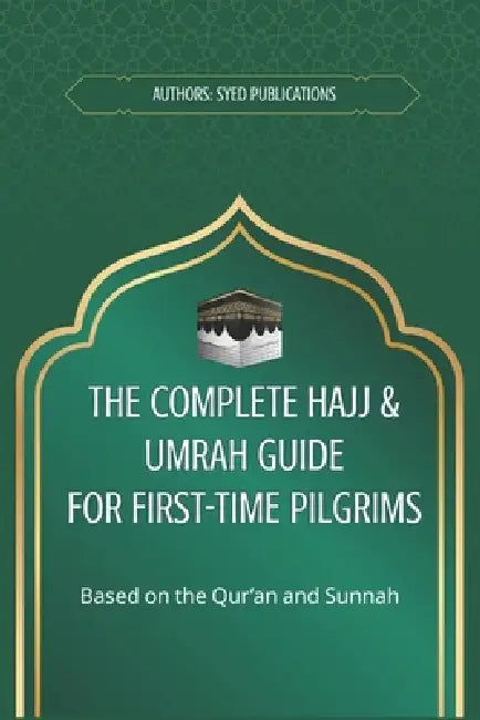 The Complete Hajj & Umrah Guide for First-Time Pilgrims: A Step-by-Step Guide with Practical Rituals, Checklists & Essential Duas by Syed