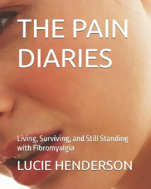 The Pain Diaries: Living, Surviving, and Still Standing with Fibromyalgia by Lucie Henderson