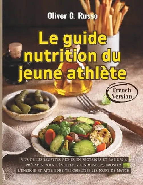 Le guide nutrition du jeune athlète: plus de 100 recettes riches en protéines et rapides à préparer pour développer les muscles, booster l'énergie et by Oliver G. Russo