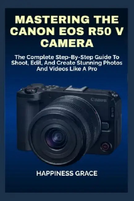 Mastering the Canon EOS R50 V Camera: The Complete Step-By-Step Guide ...