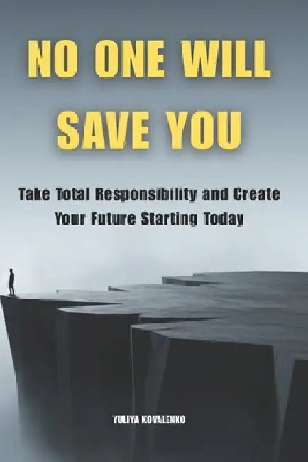 No One Will Save You: Take Total Responsibility and Create Your Future Starting Today by Yuliya Kovalenko