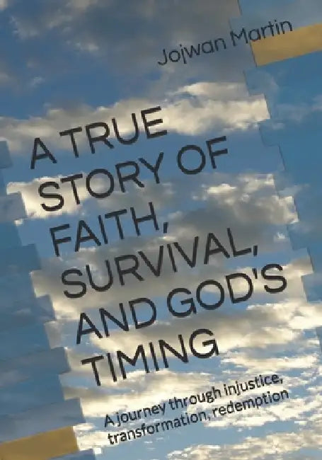 A True Story of Faith, Survival, and God's Timing: A journey through injustice, transformation, redemption by Jojwan Martin