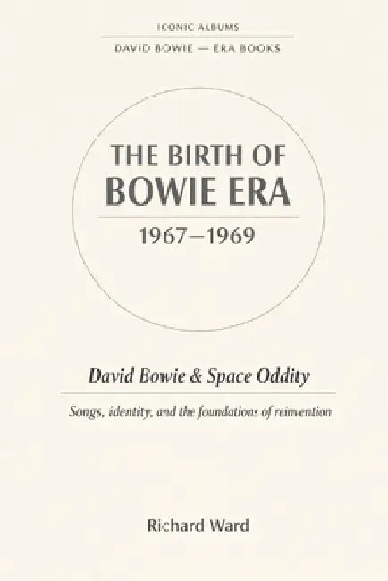 Iconic Albums The Birth of Bowie Era (1967-1969): David Bowie & Space Oddity: Songs, identity, and the foundation of reinvention by Richard Ward