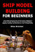 Ship Model Building for Beginners: Learn Ship Modeling from Scratch With A Beginner's Guide to Tools, Kit Assembly, Hull Shaping, Decking, Rigging, Pa by Silas Bracken