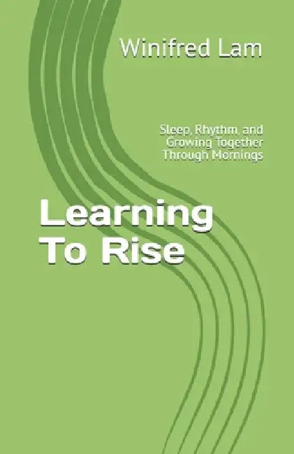 Learning To Rise: Sleep, Rhythm, and Growing Together Through Mornings by Winifred Lam