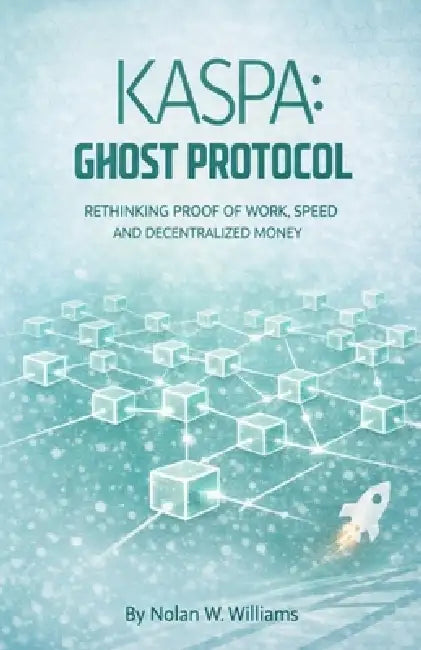 Kaspa: Ghost Protocol: Rethinking Proof of Work, Speed, and Decentralized Money by Nolan W. Williams