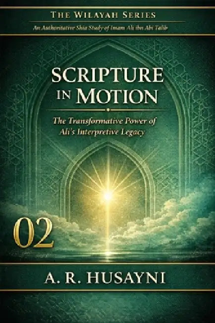 Scripture in Motion: The Transformative Power of Ali's Interpretive Legacy by A. R. Husayni