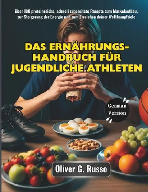 Das Ernährungs-Handbuch für jugendliche Athleten: über 100 proteinreiche, schnell zubereitete Rezepte zum Muskelaufbau, zur Steigerung der Energie und by Oliver G. Russo