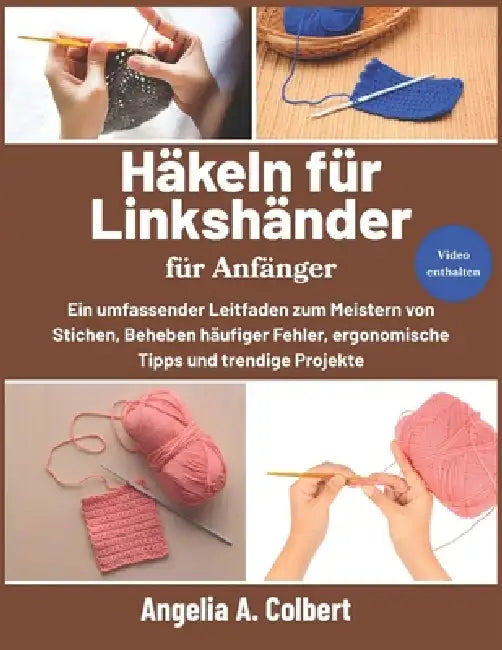 Häkeln für Linkshänder für Anfänger: Ein umfassender Leitfaden zum Meistern von Stichen, Beheben häufiger Fehler, ergonomische Tipps und trendige Proj by Angelia A. Colbert