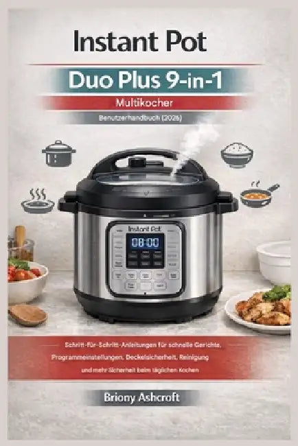Instant Pot Duo Plus 9-in-1 Multikocher - Benutzerhandbuch (2026): Schritt-für-Schritt-Anleitungen für schnelle Gerichte, Programmeinstellungen, Decke by Briony Ashcroft