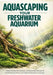Aquascaping Your Freshwater Aquarium: Design Principles, Plant Selection, and Step-by-Step Techniques for Creating Balanced, Natural, and Visually Stu by James Lahm