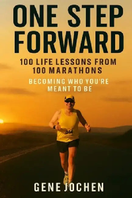 One Step Forward: 100 Life Lessons Learned from 100 Marathons - Becoming Who You're Meant to Be by Gene Jochen