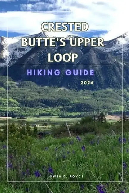 Crested Butte's Upper Loop: A Practical Hiking Guide to Trails, Views, and Local Insights. by Owen D. Royce