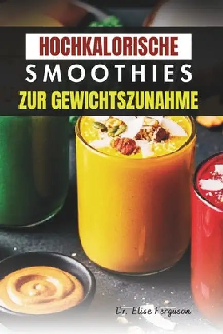 Hochkalorische Smoothies Zur Gewichtszunahme: Ausgewogene Mischungen für nachhaltiges Wachstum und tägliche Ernährung by Elise Ferguson