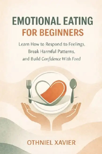 Emotional Eating for Beginners: Learn How to Respond to Feelings, Break Harmful Patterns, and Build Confidence with Food by Othniel Xavier