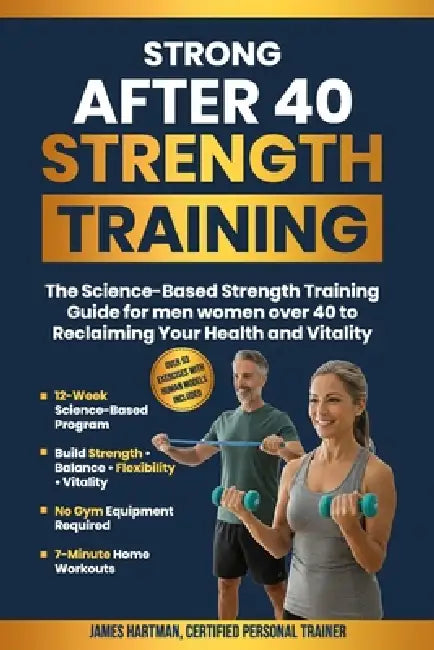 Strong After 40 Strength Training: The Science-Based Strength Training Guide For Men and Women Over 40 To Reclaiming Your Health and Vitality by James Hartman