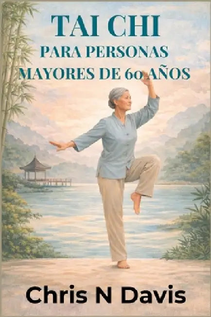 Tai CHI Para Personas Mayores de 60 Años: Movimiento suave para el equilibrio, la flexibilidad, el alivio del estrés y el envejecimiento saludable by Chris N. Davis